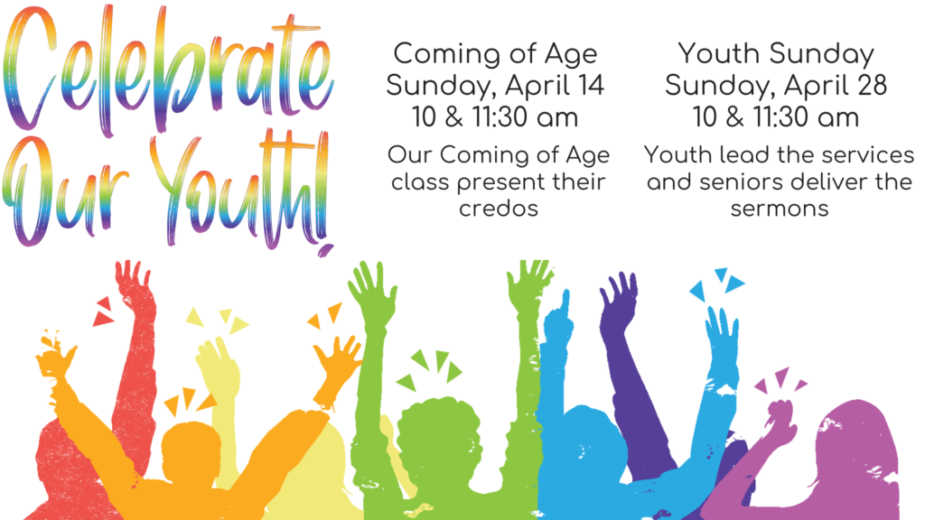Our youth will be featured in 2 services in April. Coming of Age, April 14 in both services. And Youth Sunday, April 28, in both services.