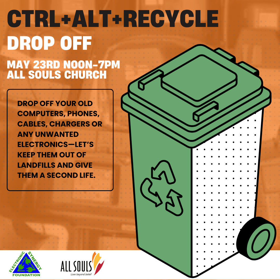 A poster advertises a recycling event. The text "CTRL+ALT+RECYCLE" is prominently displayed in large, bold, orange letters. Below that, "DROP OFF" is written in a larger, dark font. The date and time, "MAY 23RD NOON-7PM," is written beneath it. "ALL SOULS CHURCH" is stated below indicating the location. A graphic of a green recycling bin, with a recycling symbol on its side, is featured. The text below describes the items that can be dropped off: old computers, phones, cables, chargers, and unwanted electronics. The message encourages keeping these items out of landfills and giving them a second life. At the bottom of the poster, logos for "ELECTRONIC SYNERGY FOUNDATION" and "ALL SOULS" are visible.